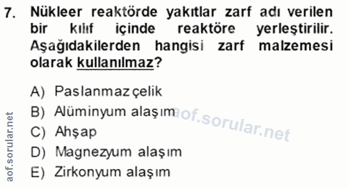 7. soru: Nükleer reaktörde yakıtlar zarf adı verilen bir kılıf içinde reaktöre yerleştirilir. Aşağıdakilerden hangisi zarf mal…