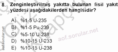8. soru: Zenginleştirilmiş yakıtta bulunan fisil yakıt yüzdesi aşağıdakilerden hangisidir? A) %1-5 U-235 B) %1-5 Pu-239 %5-10…