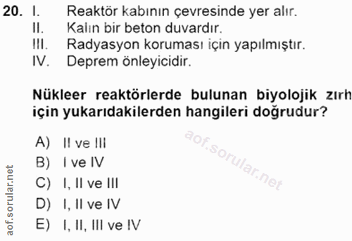 20. soru: I. Reaktör kabının çevresinde yer alır. Il. Kalın bir beton duvardır. IlI. Radyasyon koruması için yapılmıştır. IV. D…