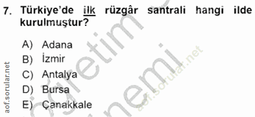 7. soru: Türkiye'de ilk rüzgâr santrali hangi ilde kurulmuştur? A) Adana B) Izmir C) Antalya D) Bursa E) Çanakkale