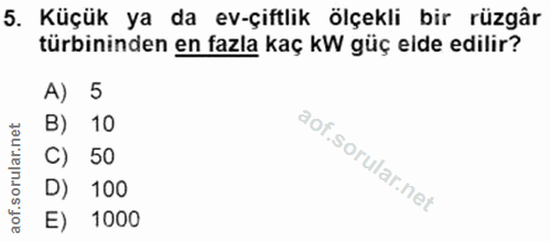 5. soru: Küçük ya da ev-çiftlik ölçekli bir rüzgâr türbininden en fazla kaç kW güç elde edilir? A) 5 B) 10 50 100 E) 1000