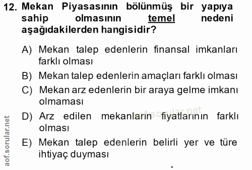 12. soru: Mekan Piyasasının bölünmüş bir yapıya sahip olmasinin temel nedeni aşağıdakilerden hangisidir? A) Mekan talep edenler…