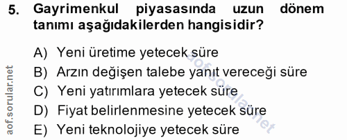 5. soru: Gayrimenkul piyasasında uzun dönem tanımı aşağıdakilerden hangisidir? A) Yeni üretime yetecek süre B) Arzın değişen t…