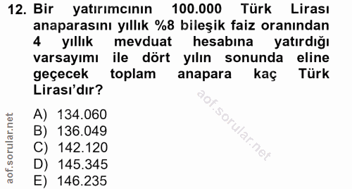 12. soru: Bir yatırımcının 100.000 Türk Lirası anaparasını yıllık %8 bileşik faiz oranından 4 yıllık mevduat hesabına yatırdığı…