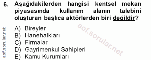 6. soru: Aşağıdakilerden hangisi kentsel mekan pıyasasında kullanım alanın talebini oluşturan başlıca aktörlerden biri değildi…