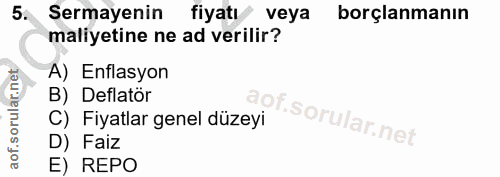 5. soru: Sermayenin fiyatı veya borçlanmanın maliyetine ne ad verilir? A) Enflasyon B) Deflatör of. C) Fiyatlar genel düzeyi D…