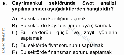 6. soru: Gayrimenkul sektöründe Swot analizi yapılma amacı aşağıdakilerden hangisidir? A) Bu sektörün karlılığını ölçmek B) Bu…