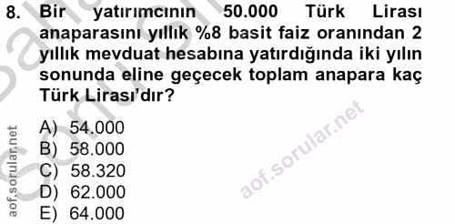 8. soru: Bir yatırımcının 50.000 Türk Lirası anaparasını yıllık %8 basit faiz oranından 2 yıllık mevduat hesabına yatırdığında…