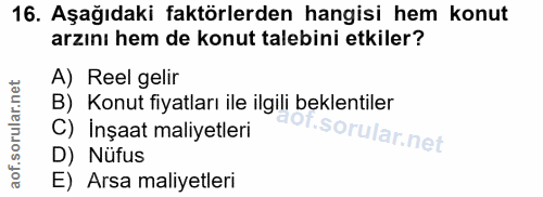 16. soru: Aşağıdaki faktörlerden hangisi hem konut arzını hem de konut talebini etkiler? A) Reel gelir B) Konut fiyatları ile i…