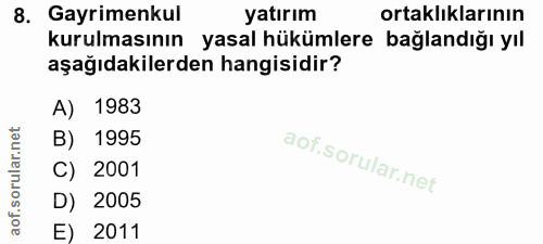 8. soru: Gayrimenkul yatırım ortaklıklarının kurulmasının yasal hükümlere bağlandığı yıl aşağıdakilerden hangisidir? A) 1983 B…