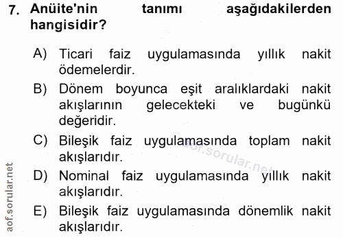 7. soru: Anüite'nin tanımı aşağıdakilerden hangisidir? A) Ticari faiz uygulamasında yıllık nakit ödemelerdir. B) Dönem boyunca…