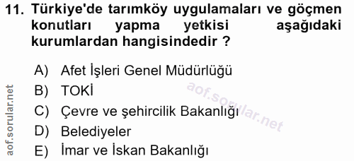 11. soru: Türkiye'de tarımköy uygulamaları ve göçmen konutları yapma yetkisi aşağıdaki kurumlardan hangisindedir ? A) Afet İşle…