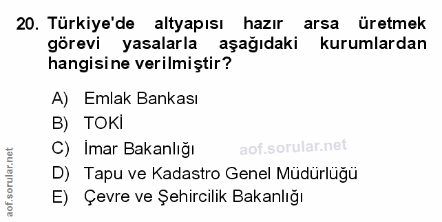 20. soru: Türkiye'de altyapısı hazır arsa üretmek görevi yasalarla aşağıdaki kurumlardan hangisine verilmiştir? A) Emlak Bankas…