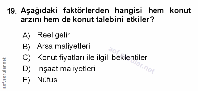 19. soru: Aşagıdaki faktörlerden hangisi hem konut arzını hem de konut talebini etkiler? A) Reel gelir B) Arsa maliyetleri C) K…