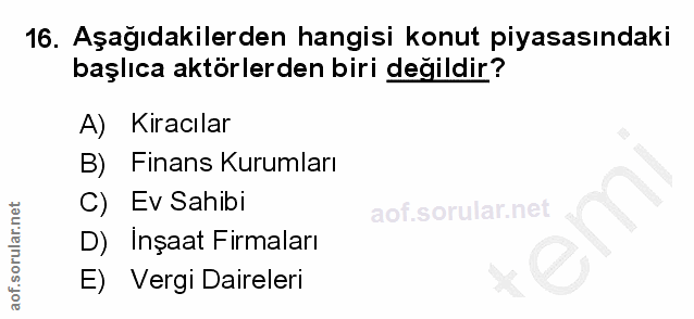 16. soru: Aşağıdakilerden hangisi konut piyasasındaki başlıca aktörlerden biri değildir? A) Kiracılar B) Finans Kurumları C) Ev…