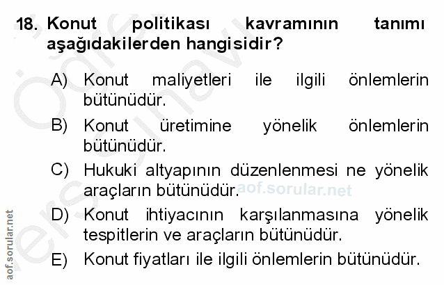 18. soru: Konut politıkası kavraminın tanimı aşağıdakilerden hangisidir? A) Konut maliyetleri ile ilgili önlemlerin butunüdur.…