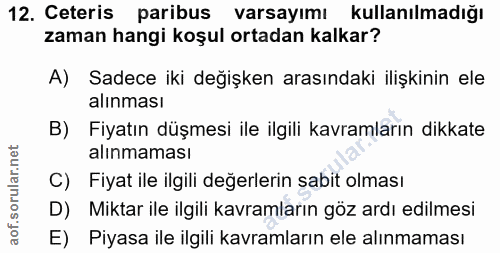 12. soru: Ceteris paribus varsayımı kullanılmadığı zaman hangi koşul ortadan kalkar? A) Sadece iki değişken arasındaki ilişkini…