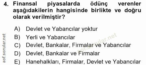 4. soru: Finansal piyasalarda ödünç verenler aşağıdakilerin hangisinde birlikte ve doğru olarak verilmiştir? A) Devlet ve Yaba…