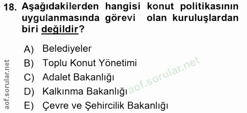 18. soru: Aşağıdakilerden hangisi konut politikasının uygulanmasında görevi olan kuruluşlardan biri değildir? A) Belediyeler B)…