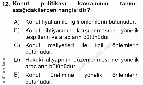 12. soru: Konut politikası kavramının tanimı aşağıdakilerden hangisidir? A) Konut fiyatları ile ilgili önlemlerin bütünüdür. B)…