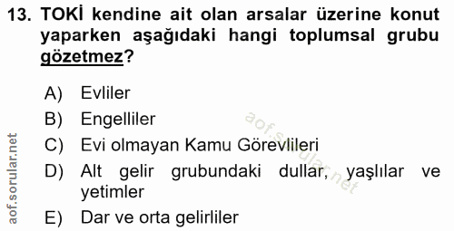 13. soru: TOKi kendine ait olan arsalar üzerine konut yaparken aşağıdaki hangi toplumsal grubu gözetmez? A) Evliler B) Engellil…