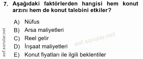 7. soru: Aşağıdaki faktörlerden hangisi hem konut arzını hem de konut talebini etkiler? A) Nüfus B) Arsa maliyetleri C) Reel g…