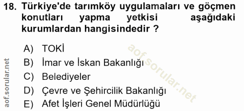 18. soru: Türkiye'de tarımköy uygulamaları ve göçmen konutları yapma yetkisi aşağıdaki kurumlardan hangisindedir ? A) TOKİ B) İ…