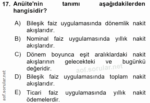 17. soru: Anüite'nin tanımı aşağıdakilerden hangisidir? A) Bileşik faiz uygulamasında dönemlik nakit akışlarıdır. B) Nominal fa…