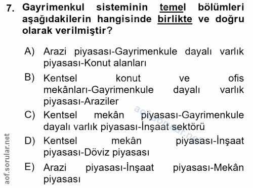 7. soru: Gayrimenkul sisteminin temel bölümleri aşağıdakilerin hangisinde birlikte ve doğru olarak verilmiştir? A) Arazi piyas…