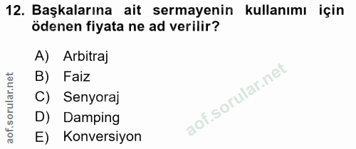 12. soru: Başkalarına ait sermayenin kullanımı için ödenen fiyata ne ad verilir? A) Arbitraj B) Faiz C) Senyoraj D) Damping E)…