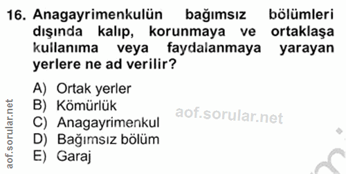 16. soru: Anagayrimenkulün bağımsız bölümleri dışında kalıp, korunmaya ve ortaklaşa kullanıma veya • faydalanmaya yarayan yerle…