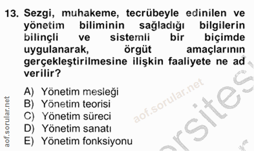 13. soru: Sezgi, muhakeme, tecrübeyle edinilen ve yönetim biliminin sağladığı bilgilerin bilinçli ve sistemli bir biçimde uygul…