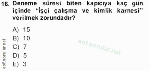 16. soru: Deneme süresi biten kapıcıya kaç gün içinde "İşçi çalışma ve kimlik karnesi" verilmek zorundadır? A) 15 B) 10 C) 7 D)…