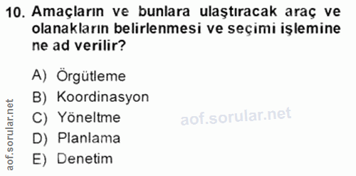 10. soru: Amaçların ve bunlara ulaştıracak araç ve olanakların belirlenmesi ve seçimi işlemine ne ad verilir? A) Örgütleme B) K…