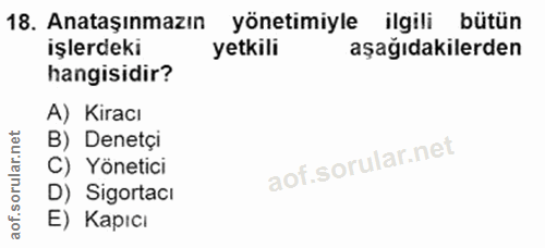 18. soru: Anataşınmazın yönetimiyle ilgili bütün işlerdeki yetkili aşağıdakilerden hangisidir? A) Kiracı B) Denetçi C) Yönetici…