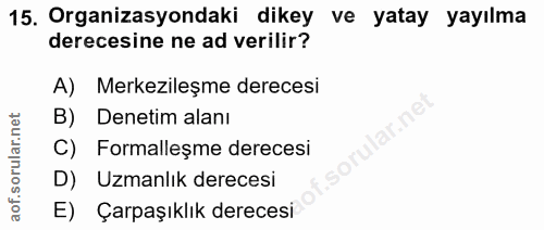 15. soru: Organizasyondaki dikey ve yatay yayılma derecesine ne ad verilir? A) Merkezileşme derecesi B) Denetim alanı C) Formal…