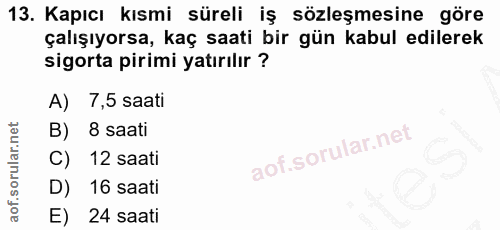 13. soru: Kapıcı kısmi süreli iş sözleşmesine göre çalışıyorsa, kaç saati bir gün kabul edilerek sigorta pirimi yatırılır ? A)…