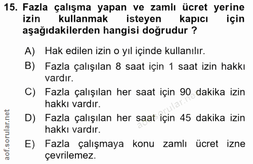 15. soru: Fazla çalışma yapan ve zamiı ücret yerine izin kullanmak isteyen kapıcı için aşağıdakilerden hangisi doğrudur ? A) Ha…