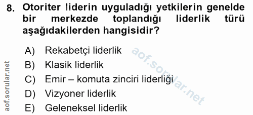 8. soru: có Otoriter liderin uyguladığı yetkilerin genelde bir merkezde toplandığı liderlik türü aşağıdakilerden hangisidir? A…