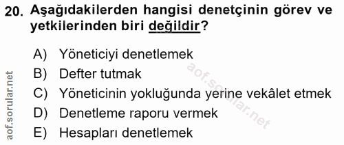 20. soru: Aşağıdakilerden hangisi denetçinin görev ve yetkilerinden biri değildir? A) Yöneticiyi denetlemek B) Defter tutmak C)…