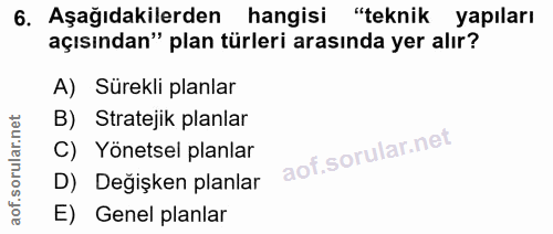 6. soru: Aşağıdakilerden hangisi "teknik yapıları açısından" plan türleri arasında yer alır? A) Sürekli planlar B) Stratejik p…