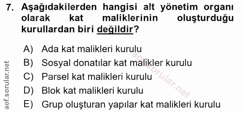 7. soru: Aşağıdakilerden hangisi alt yönetim organı olarak kat l maliklerinin oluşturduğu kurullardan biri değildir? A) Ada ka…
