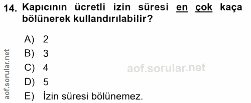 14. soru: Kapıcının ücretli izin süresi en çok kaça bölünerek kullandırılabilir? A) 2 orular.net B) 3 C) 4 aof.s D) 5 E) izin s…