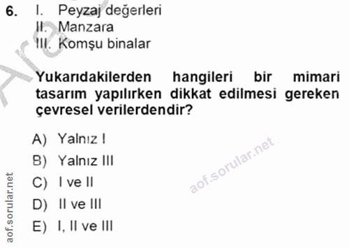 6. soru: l. Peyzaj değerleri Il. Manzara TII. Komşu binalar Yukarıdakilerden hangileri bir mimari tasarım yapılırken dikkat ed…