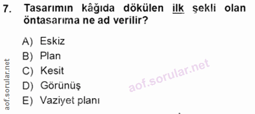 7. soru: Tasarımın kâğıda dökülen ilk şekli olan öntasarima ne ad verilir? A) Eskiz B) Plan C) Kesit D) Görünüş E) Vaziyet planı