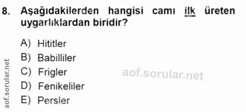 8. soru: Aşağıdakilerden hangisi camı ilk üreten uygarlıklardan biridir? A) Hititler B) Babilliler rular. C) Frigler aof.so D)…