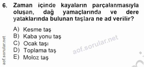 6. soru: Zaman içinde kayaların parçalanmasıyla oluşan, dağ yamaçlarında ve dere yataklarında bulunan taşlara ne ad verilir? A…