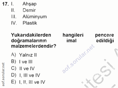 17. soru: I. Ahşap Il. Demir III. Alüminyum IV. Plastik Yukarıdakilerden hangileri pencere doğramalarının imal edildiği malzeme…