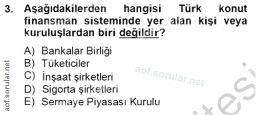 3. soru: Aşağıdakilerden hangisi Türk konut finansman sisteminde yer alan kişi veya kuruluşlardan biri değildir? A) Bankalar B…