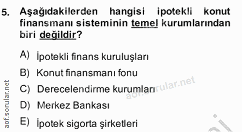 5. soru: Aşağıdakilerden hangisi ipotekli konut finansmanı sisteminin temel kurumlarından biri değildir? A) İpotekli finans ku…